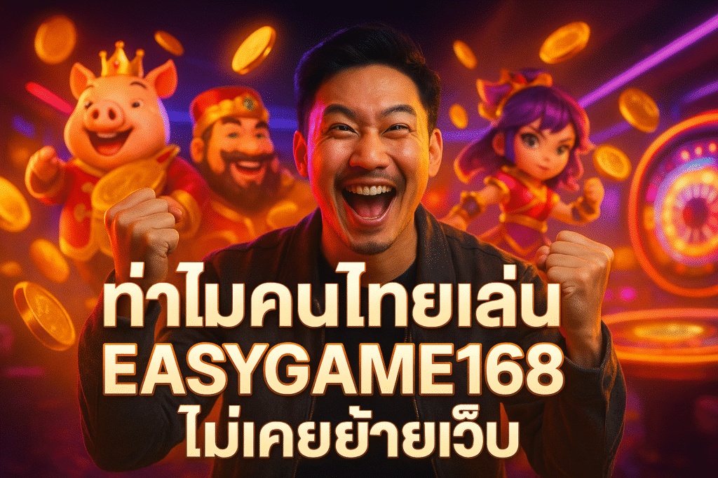 ทำไมคนไทยเล่น EASYGAME168 ไม่เคยย้ายเว็บ